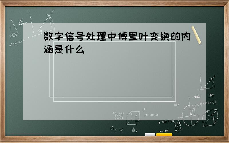 数字信号处理中傅里叶变换的内涵是什么