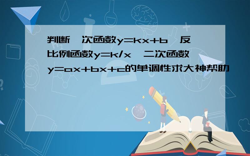 判断一次函数y=kx+b,反比例函数y=k/x,二次函数y=ax+bx+c的单调性求大神帮助