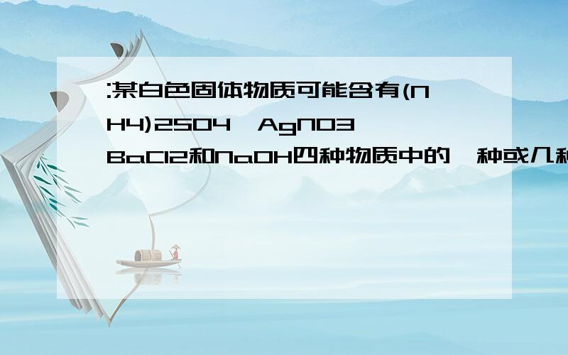 :某白色固体物质可能含有(NH4)2SO4、AgNO3、BaCl2和NaOH四种物质中的一种或几种.某白色固体物质可能含有(NH4)2SO4、AgNO3、BaCl2和NaOH四种物质中的一种或几种.此白色固体溶解在水中,得一澄清的碱