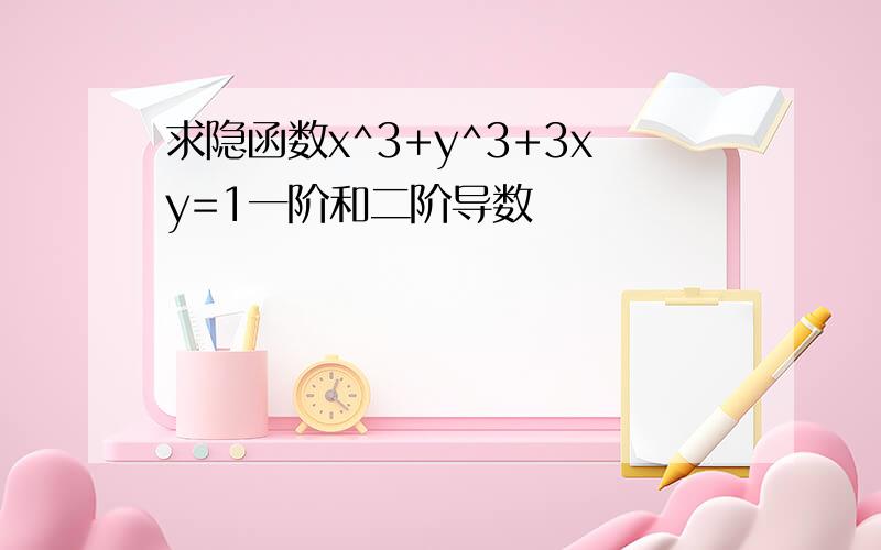 求隐函数x^3+y^3+3xy=1一阶和二阶导数