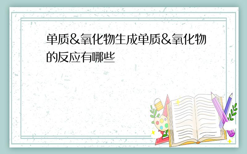 单质&氧化物生成单质&氧化物的反应有哪些