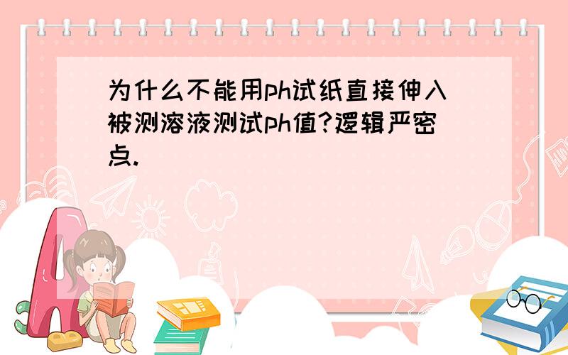 为什么不能用ph试纸直接伸入被测溶液测试ph值?逻辑严密点.