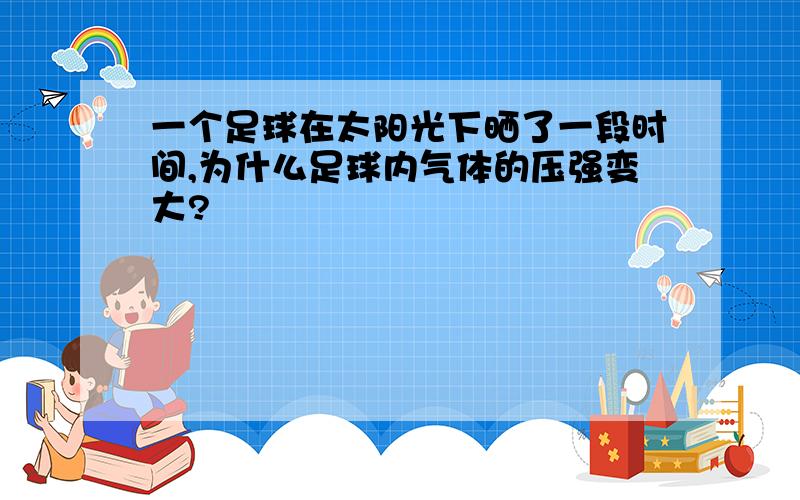 一个足球在太阳光下晒了一段时间,为什么足球内气体的压强变大?