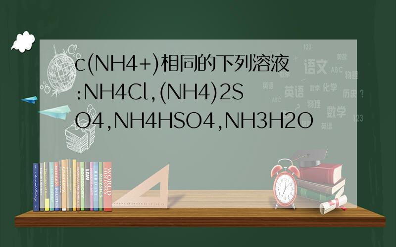 c(NH4+)相同的下列溶液:NH4Cl,(NH4)2SO4,NH4HSO4,NH3H2O