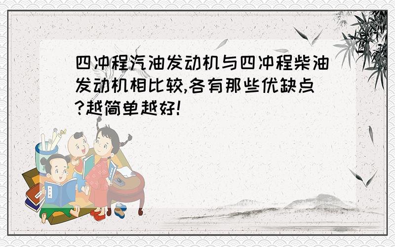 四冲程汽油发动机与四冲程柴油发动机相比较,各有那些优缺点?越简单越好!