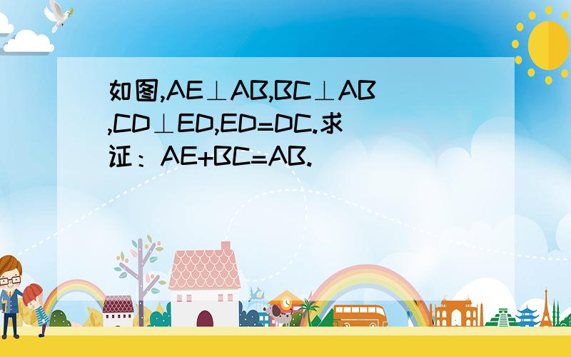 如图,AE⊥AB,BC⊥AB,CD⊥ED,ED=DC.求证：AE+BC=AB.