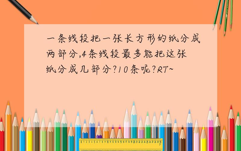 一条线段把一张长方形的纸分成两部分,4条线段最多能把这张纸分成几部分?10条呢?RT~