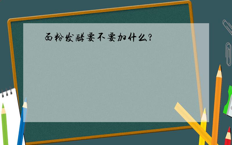 面粉发酵要不要加什么?