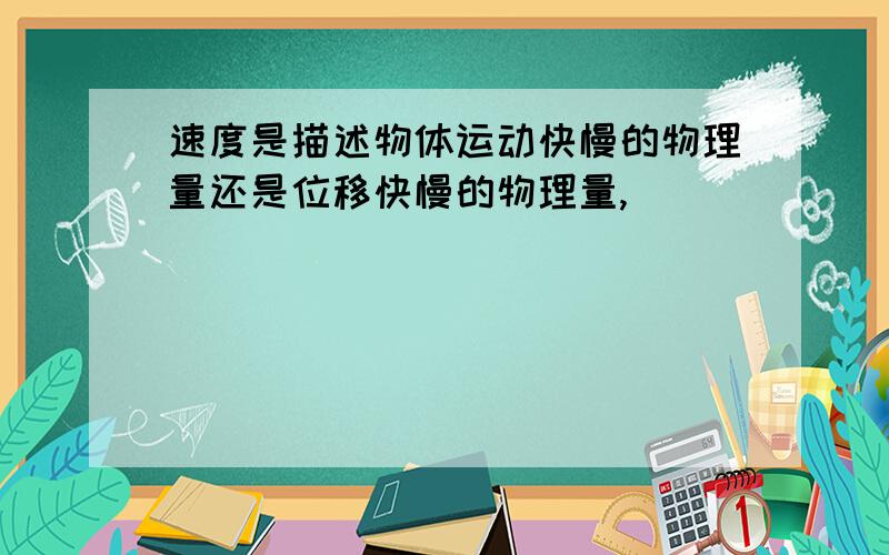 速度是描述物体运动快慢的物理量还是位移快慢的物理量,