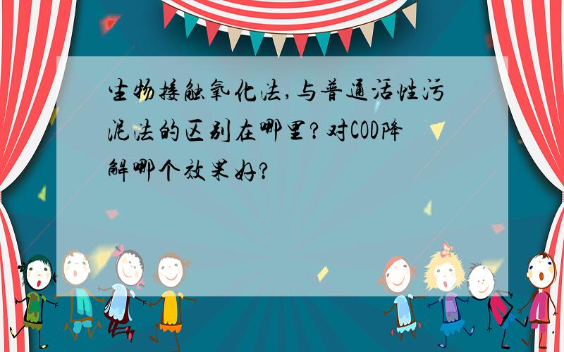 生物接触氧化法,与普通活性污泥法的区别在哪里?对COD降解哪个效果好?