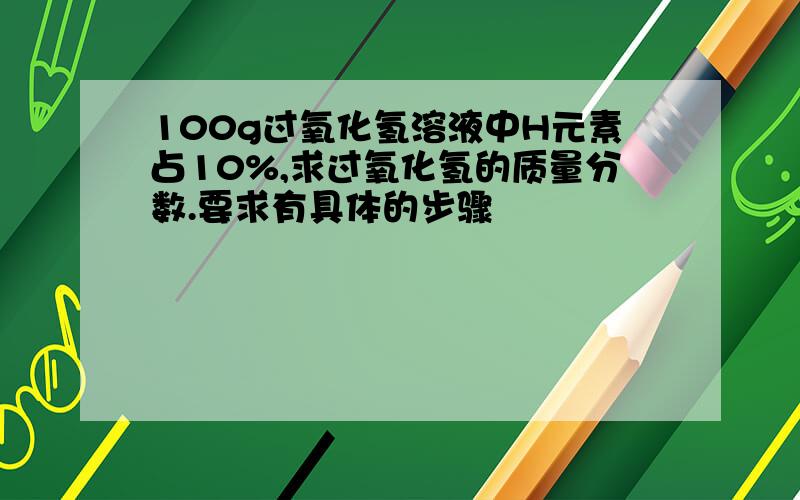 100g过氧化氢溶液中H元素占10%,求过氧化氢的质量分数.要求有具体的步骤