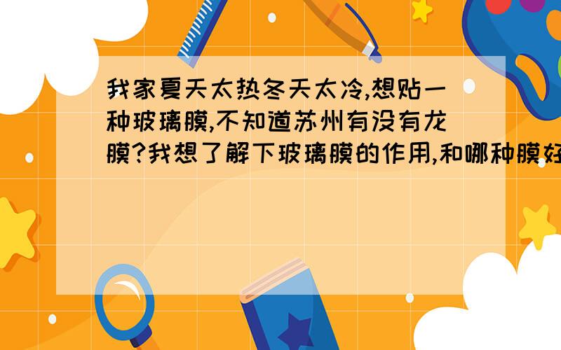 我家夏天太热冬天太冷,想贴一种玻璃膜,不知道苏州有没有龙膜?我想了解下玻璃膜的作用,和哪种膜好?