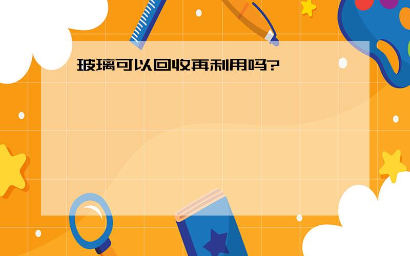 玻璃可以回收再利用吗?