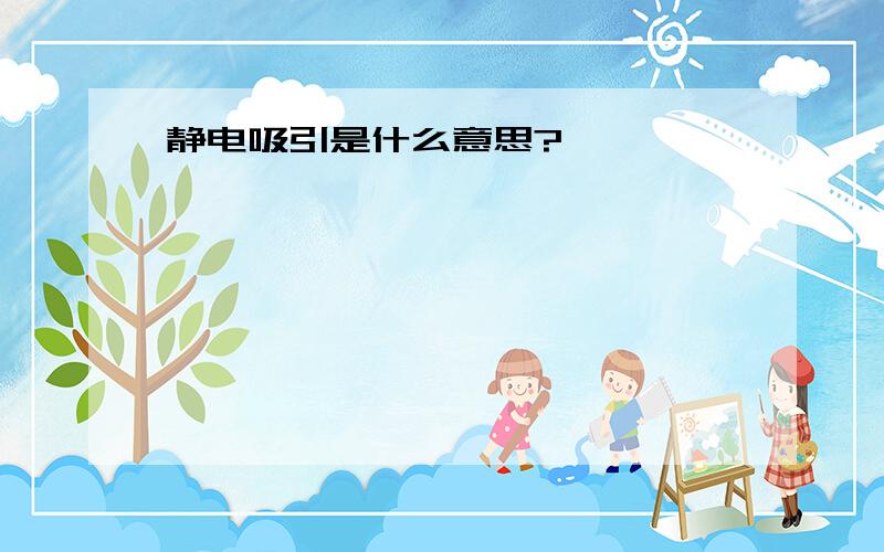 静电吸引是什么意思?