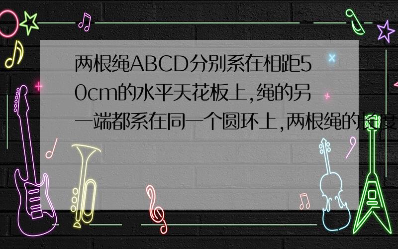 两根绳ABCD分别系在相距50cm的水平天花板上,绳的另一端都系在同一个圆环上,两根绳的长度分别为AB=30cm,它最多能承受5N的拉力.现在小环上挂砝码,问小环上最多能挂多重的砝码?