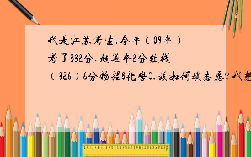 我是江苏考生,今年（09年）考了332分,超过本2分数线（326）6分物理B化学C,该如何填志愿?我想上财经类、金融类专业.