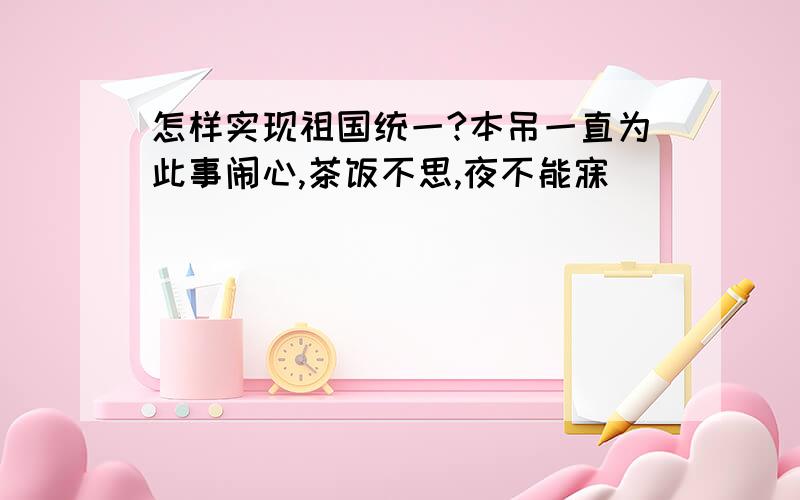 怎样实现祖国统一?本吊一直为此事闹心,茶饭不思,夜不能寐