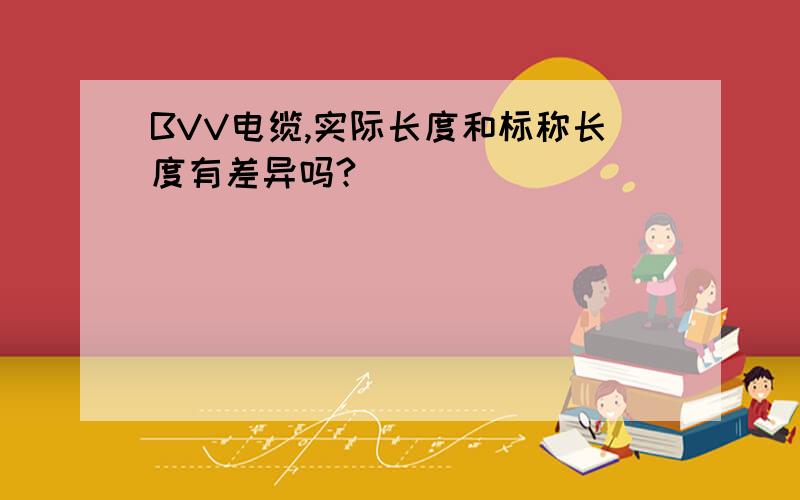 BVV电缆,实际长度和标称长度有差异吗?