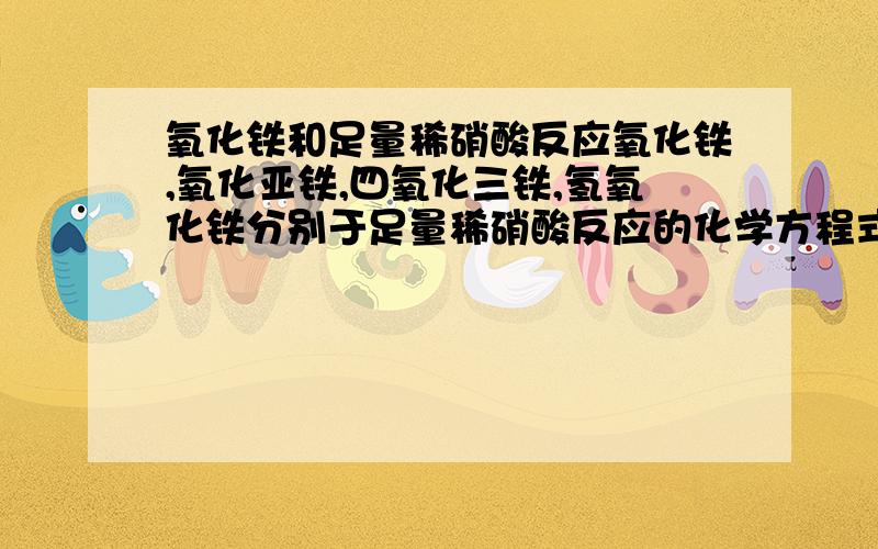 氧化铁和足量稀硝酸反应氧化铁,氧化亚铁,四氧化三铁,氢氧化铁分别于足量稀硝酸反应的化学方程式. 还有在氧化还原反应中,水为还原剂的化学方程式一个