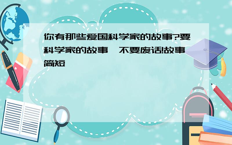 你有那些爱国科学家的故事?要科学家的故事,不要废话!故事简短,