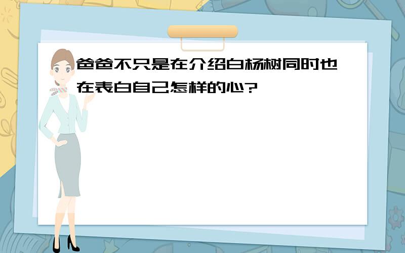 爸爸不只是在介绍白杨树同时也在表白自己怎样的心?