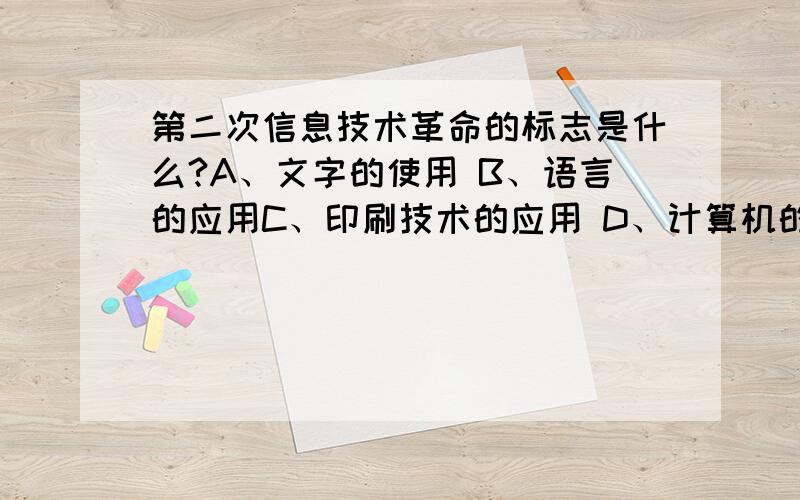 第二次信息技术革命的标志是什么?A、文字的使用 B、语言的应用C、印刷技术的应用 D、计算机的普及