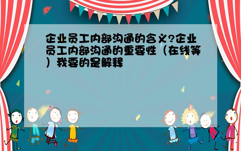 企业员工内部沟通的含义?企业员工内部沟通的重要性（在线等）我要的是解释