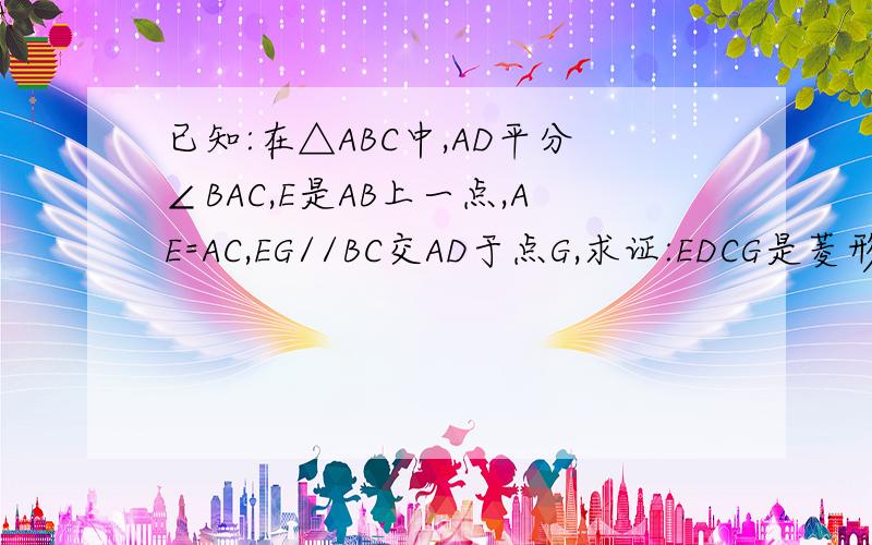 已知:在△ABC中,AD平分∠BAC,E是AB上一点,AE=AC,EG//BC交AD于点G,求证:EDCG是菱形