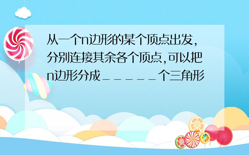 从一个n边形的某个顶点出发,分别连接其余各个顶点,可以把n边形分成_____个三角形