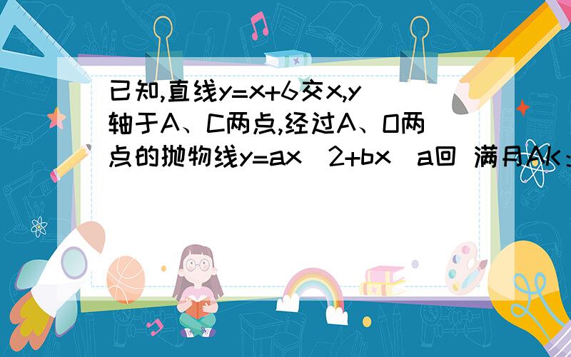 已知,直线y=x+6交x,y轴于A、C两点,经过A、O两点的抛物线y=ax^2+bx(a回 满月AK：确定。我是按卷子上打的，没有打错字。