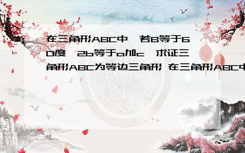 在三角形ABC中,若B等于60度,2b等于a加c,求证三角形ABC为等边三角形 在三角形ABC中,若B等于60度,2b等于a加c,求证三角形ABC为等边三角形