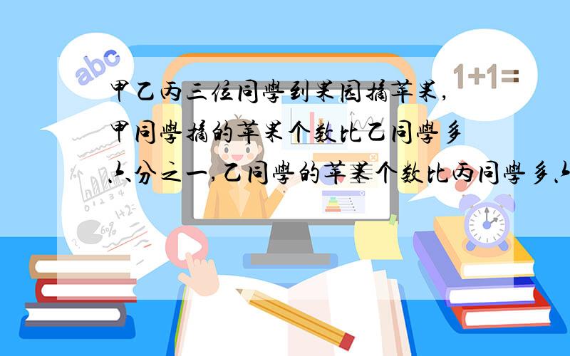 甲乙丙三位同学到果园摘苹果,甲同学摘的苹果个数比乙同学多六分之一,乙同学的苹果个数比丙同学多六分之一.甲同学摘苹果个数比丙同学多几分之几?