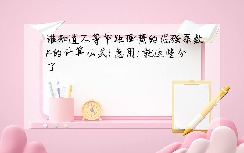 谁知道不等节距弹簧的倔强系数K的计算公式?急用!就这些分了