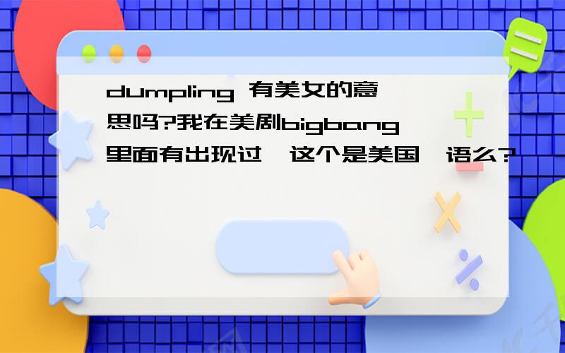 dumpling 有美女的意思吗?我在美剧bigbang里面有出现过,这个是美国俚语么?