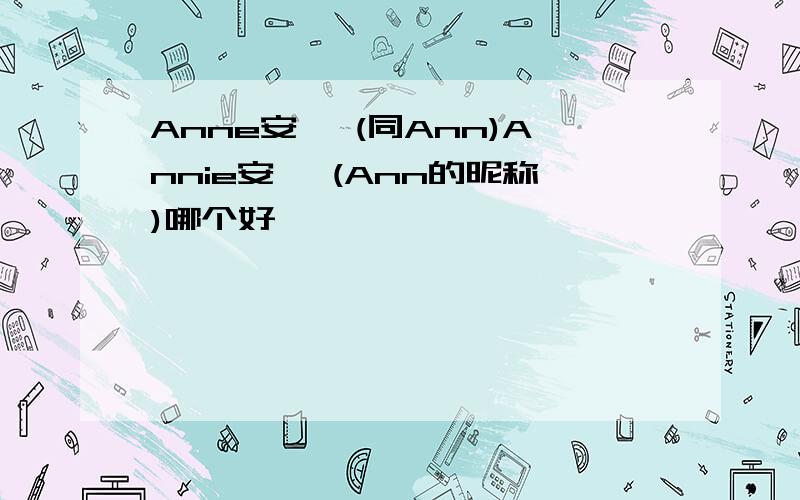 Anne安妮 (同Ann)Annie安妮 (Ann的昵称)哪个好