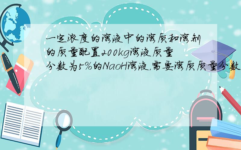 一定浓度的溶液中的溶质和溶剂的质量配置200kg溶液质量分数为5%的NaoH溶液，需要溶质质量分数为20%的NaOH溶液( )KG与要水（ ）KG