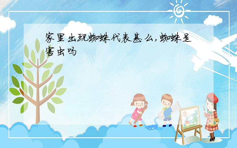 家里出现蜘蛛代表甚么,蜘蛛是害虫吗