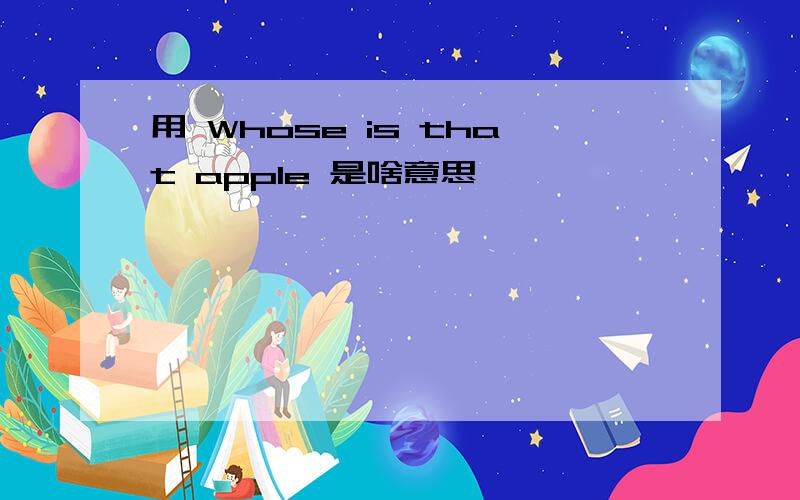 用 Whose is that apple 是啥意思