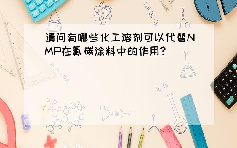 请问有哪些化工溶剂可以代替NMP在氟碳涂料中的作用?