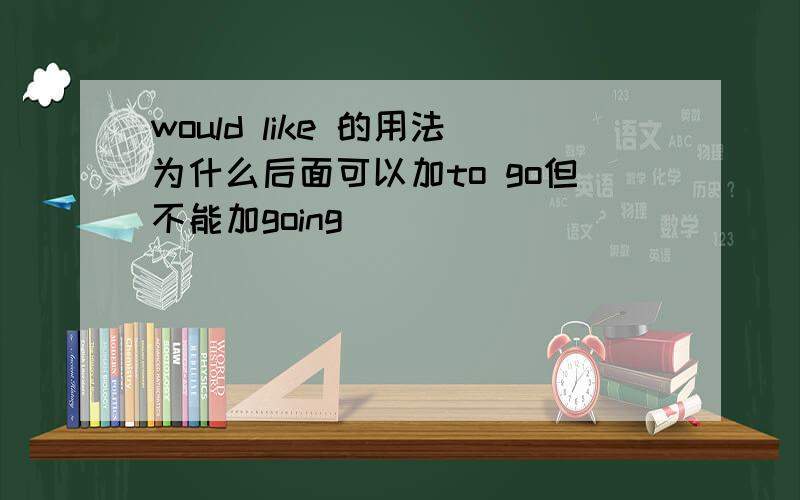 would like 的用法为什么后面可以加to go但不能加going