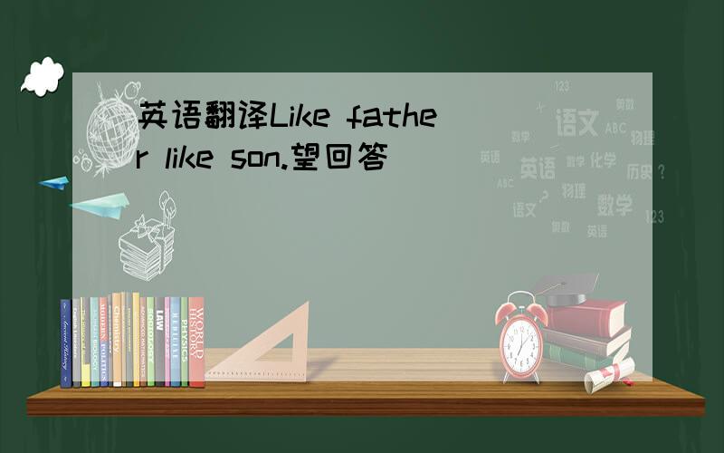 英语翻译Like father like son.望回答