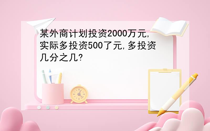 某外商计划投资2000万元,实际多投资500了元,多投资几分之几?