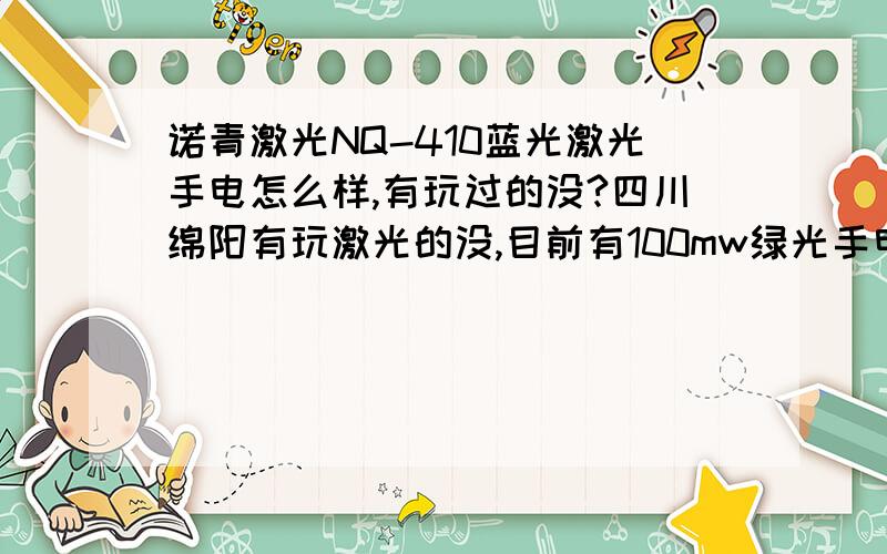 诺青激光NQ-410蓝光激光手电怎么样,有玩过的没?四川绵阳有玩激光的没,目前有100mw绿光手电一枚,寻激光爱好者.