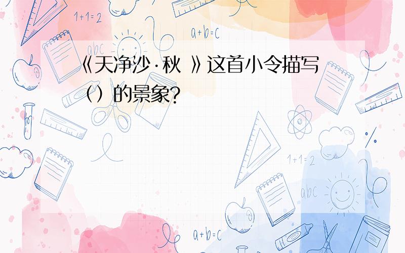 《天净沙·秋 》这首小令描写（）的景象?