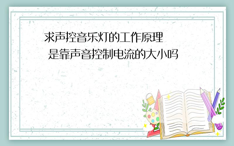 求声控音乐灯的工作原理    是靠声音控制电流的大小吗