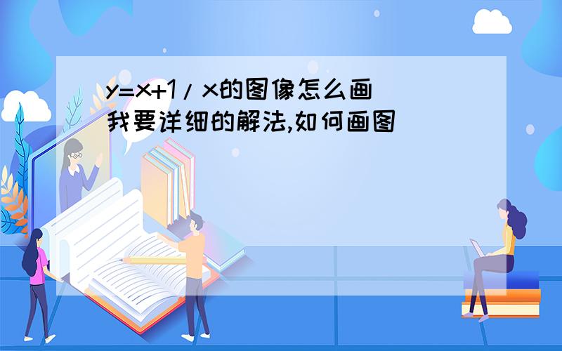 y=x+1/x的图像怎么画 我要详细的解法,如何画图