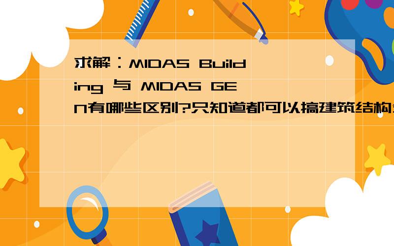 求解：MIDAS Building 与 MIDAS GEN有哪些区别?只知道都可以搞建筑结构分析,想弄清楚学哪个适用?有这俩个软件破解版,还请给我发份或者给个地址,万谢.