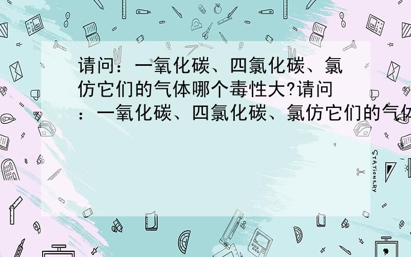 请问：一氧化碳、四氯化碳、氯仿它们的气体哪个毒性大?请问：一氧化碳、四氯化碳、氯仿它们的气体相比哪个毒性大?