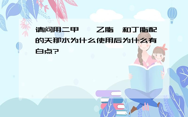 请问用二甲苯,乙脂,和丁脂配的天那水为什么使用后为什么有白点?