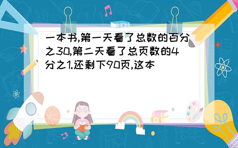 一本书,第一天看了总数的百分之30,第二天看了总页数的4分之1.还剩下90页,这本